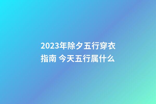 2023年除夕五行穿衣指南 今天五行属什么